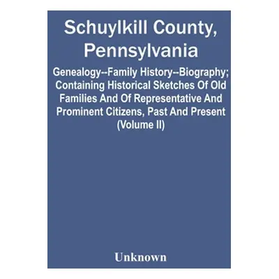 "Schuylkill County, Pennsylvania; Genealogy--Family History--Biography; Containing Historical Sk