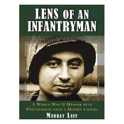 "Lens of an Infantryman: A World War II Memoir with Photographs from a Hidden Camera" - "" ("Lef