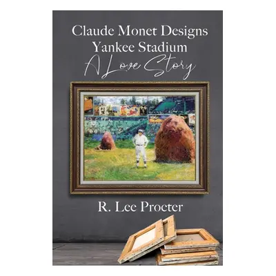 "Claude Monet Designs Yankee Stadium: A Love Story" - "" ("Procter R. Lee")(Paperback)