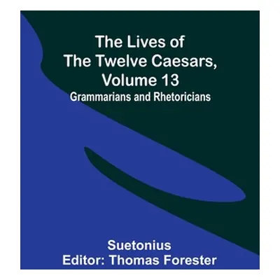 "The Lives of the Twelve Caesars, Volume 13: Grammarians and Rhetoricians" - "" ("Suetonius")(Pa