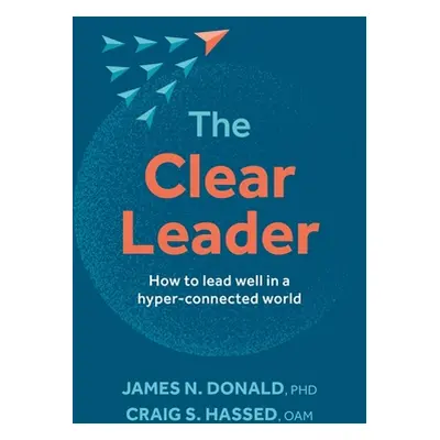 "The Clear Leader: How to Lead Well in a Hyper-Connected World" - "" ("Donald James N.")(Paperba