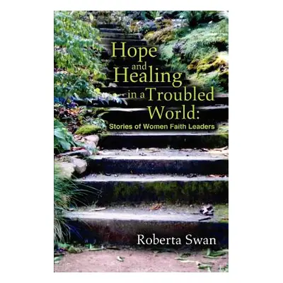 "Hope and Healing in a Troubled World: Stories of Women Faith Leaders" - "" ("Swan Roberta")(Pap