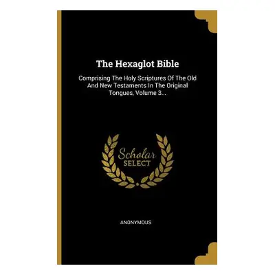 "The Hexaglot Bible: Comprising The Holy Scriptures Of The Old And New Testaments In The Origina