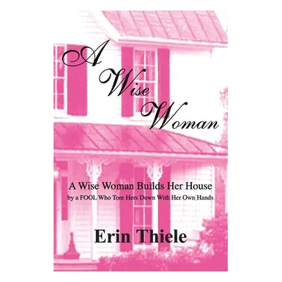 "A Wise Woman: By a FOOL Who First Built on Sinking Sand" - "" ("Thiele Erin")(Paperback)