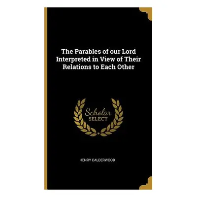 "The Parables of our Lord Interpreted in View of Their Relations to Each Other" - "" ("Calderwoo