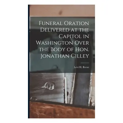 "Funeral Oration Delivered at the Capitol in Washington Over the Body of Hon. Jonathan Cilley" -