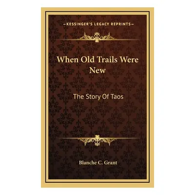 "When Old Trails Were New: The Story Of Taos" - "" ("Grant Blanche C.")(Pevná vazba)