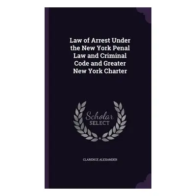 "Law of Arrest Under the New York Penal Law and Criminal Code and Greater New York Charter" - ""