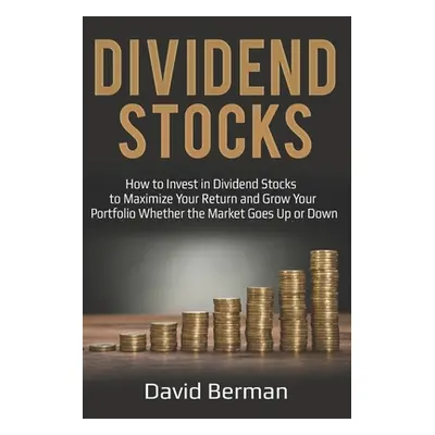 "Dividend Stocks: How to Invest in Dividend Stocks to Maximize Your Return and Grow Your Portfol