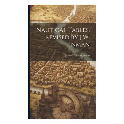 "Nautical Tables, Revised by J.W. Inman" - "" ("Inman James Williams")(Pevná vazba)