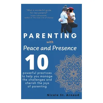 "Parenting with Peace and Presence: Ten Powerful Practices to Help You Manage the Challenges and