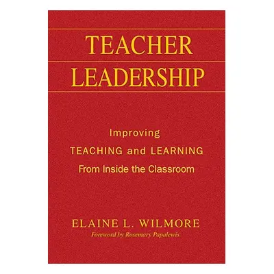 "Teacher Leadership: Improving Teaching and Learning From Inside the Classroom" - "" ("Wilmore E