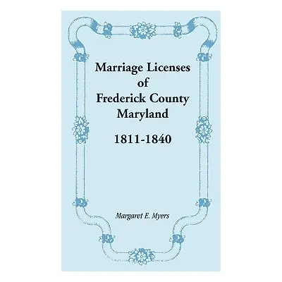 "Marriage Licenses of Frederick County, Maryland: 1811-1840" - "" ("Myers Margaret E.")(Paperbac