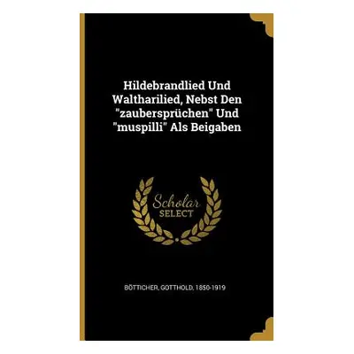 "Hildebrandlied Und Waltharilied, Nebst Den zaubersprchen" Und "muspilli" Als Beigaben"" - "" ("