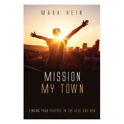 "Mission My Town: Finding Your Purpose in the Here and Now" - "" ("Hein Mark")(Paperback)