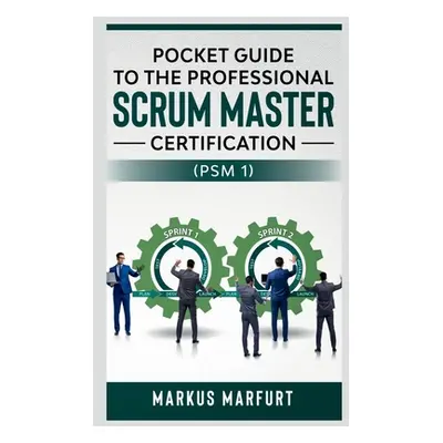 "Pocket guide to the Professional Scrum Master Certification (PSM 1)" - "" ("Marfurt Markus")(Pa