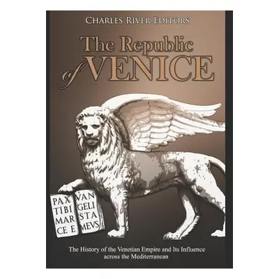 "The Republic of Venice: The History of the Venetian Empire and Its Influence across the Mediter