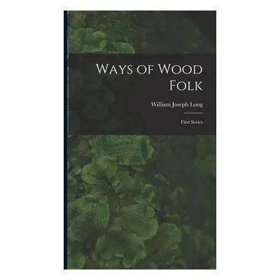 "Ways of Wood Folk: First Series" - "" ("Long William Joseph")(Pevná vazba)