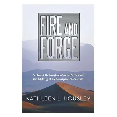 "Fire and Forge: A Desert Railroad, a Wonder Metal, and the Making of an Aerospace Blacksmith" -