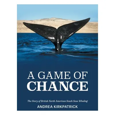 "A Game of Chance: The Story of British North American South Seas Whaling" - "" ("Kirkpatrick An