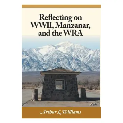 "Reflecting on WWII, Manzanar, and the WRA" - "" ("Williams Arthur L.")(Pevná vazba)