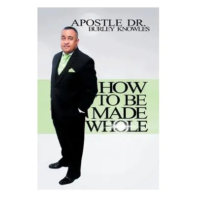 "How To Be Made Whole" - "" ("Knowles Apostle Burley")(Paperback)