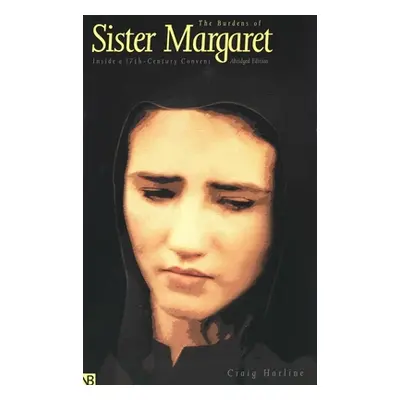 "The Burdens of Sister Margaret: Inside a Seventeenth-Century Convent" - "" ("Harline Craig E.")