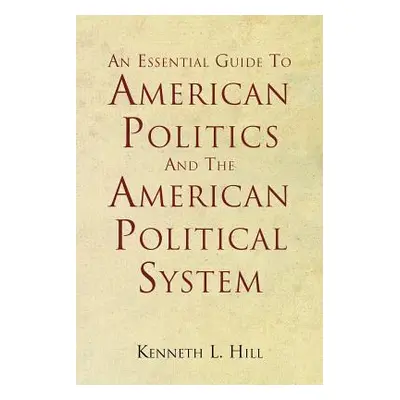 "An Essential Guide To American Politics And The American Political System" - "" ("Hill Kenneth 