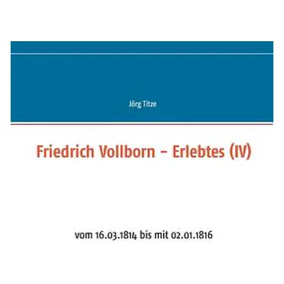 "Friedrich Vollborn - Erlebtes (IV): vom 16.03.1814 bis mit 02.01.1816" - "" ("Titze Jrg")(Paper