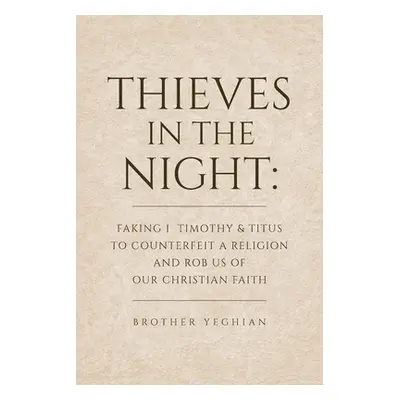 "Thieves in the Night: Faking 1 Timothy and Titus to Counterfeit a Religion and Rob Us of Our Ch