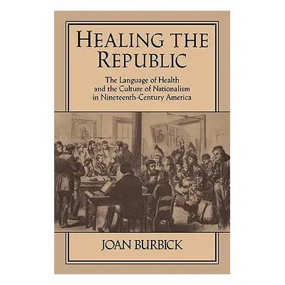 "Healing the Republic: The Language of Health and the Culture of Nationalism in Nineteenth-Centu