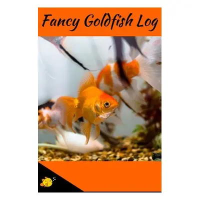 "Fancy Goldfish Log: Aquarium Goldfish Hobbyist Record Keeping Book. Log Water Chemistry, Mainte