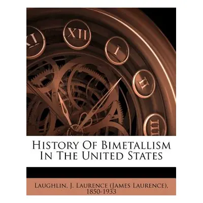 "History of Bimetallism in the United States" - "" ("Laughlin J. Laurence (James Laurence)")(Pap