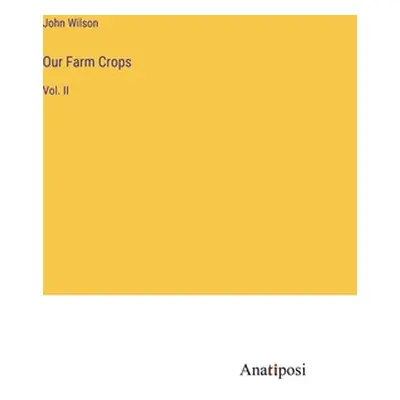 "Our Farm Crops: Vol. II" - "" ("Wilson John")(Pevná vazba)