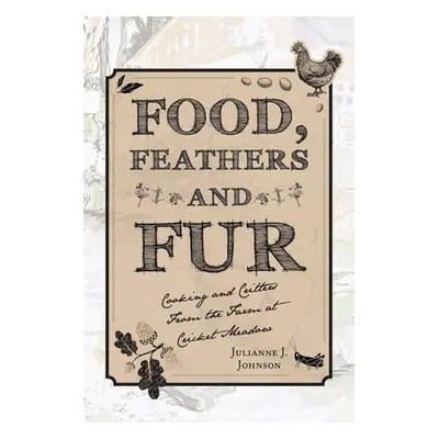 "Food, Feathers and Fur: Cooking and Critters from the Farm at Cricket Meadow" - "" ("Johnson Ju