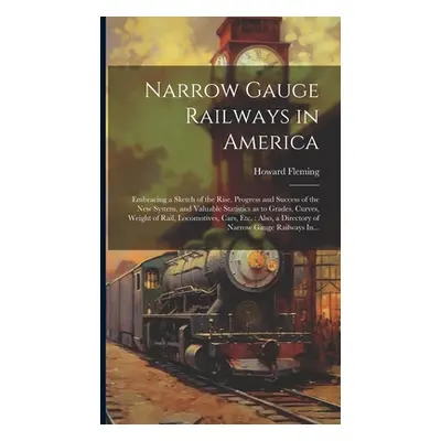 "Narrow Gauge Railways in America [microform]: Embracing a Sketch of the Rise, Progress and Succ