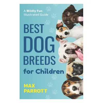 "Best Dog Breeds For Children: A wildly fun illustrated guide" - "" ("Parrott Max")(Paperback)