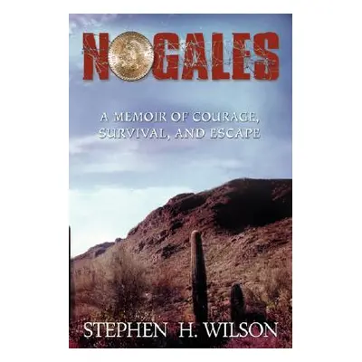 "Nogales: A Memoir of Courage, Survival, and Escape" - "" ("Wilson Stephen H.")(Paperback)