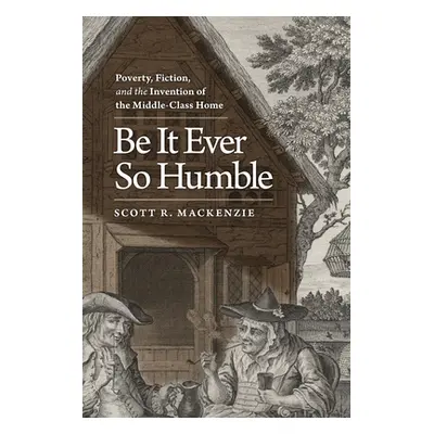 "Be It Ever So Humble: Poverty, Fiction, and the Invention of the Middle-Class Home" - "" ("MacK