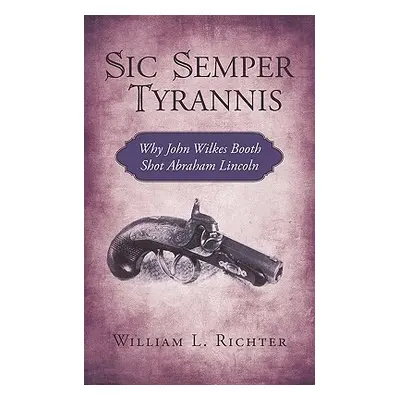 "Sic Semper Tyrannis: Why John Wilkes Booth Shot Abraham Lincoln" - "" ("William L. Richter")(Pa