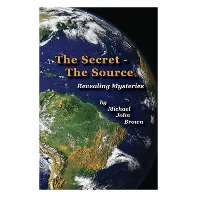 "The Secret - The Source: Revealing Mysteries" - "" ("Brown Michael John")(Paperback)