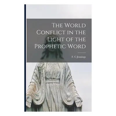 "The World Conflict in the Light of the Prophetic Word" - "" ("Jennings F. C.")(Paperback)