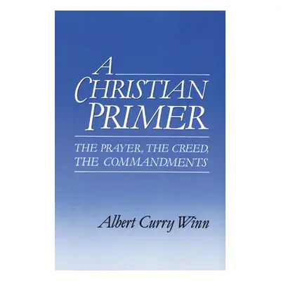 "A Christian Primer: The Prayer, the Creed, the Commandments" - "" ("Winn Albert Curry")(Paperba