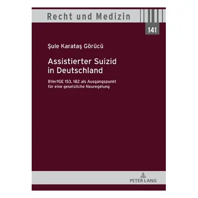 "Assistierter Suizid in Deutschland, BVerfGE 153, 182 als Ausgangspunkt fuer eine gesetzliche Ne