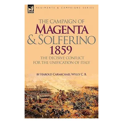 "The Campaign of Magenta and Solferino 1859: the Decisive Conflict for the Unification of Italy"