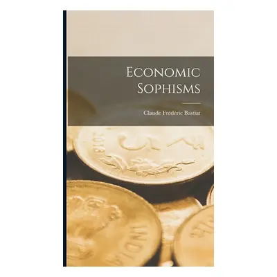 "Economic Sophisms" - "" ("Bastiat Claude Frdric")(Pevná vazba)