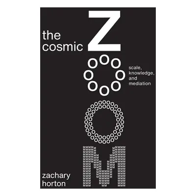 "The Cosmic Zoom: Scale, Knowledge, and Mediation" - "" ("Horton Zachary")(Paperback)