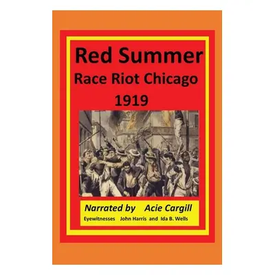 "Red Summer Race Riot Chicago 1919: Eyewitnesses John Harris and Ida B. Wells" - "" ("Cargill Ac