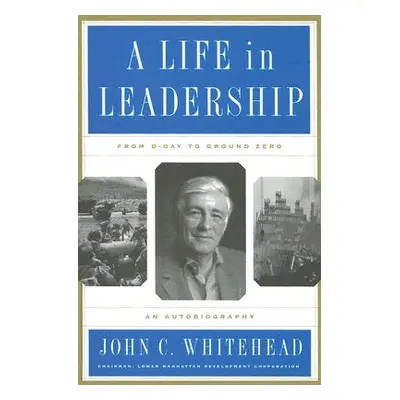 "A Life in Leadership: From D-Day to Ground Zero: An Autobiography" - "" ("Whitehead John C.")(P