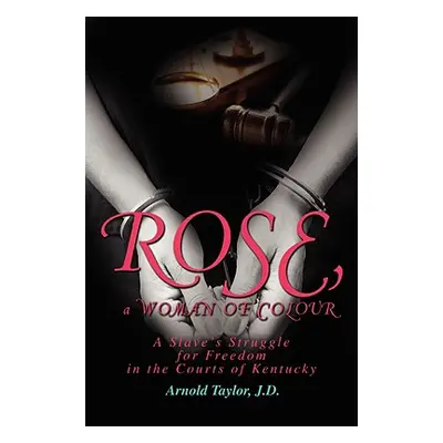 "ROSE, a WOMAN OF COLOUR: A Slave's Struggle for Freedom in the Courts of Kentucky" - "" ("Taylo